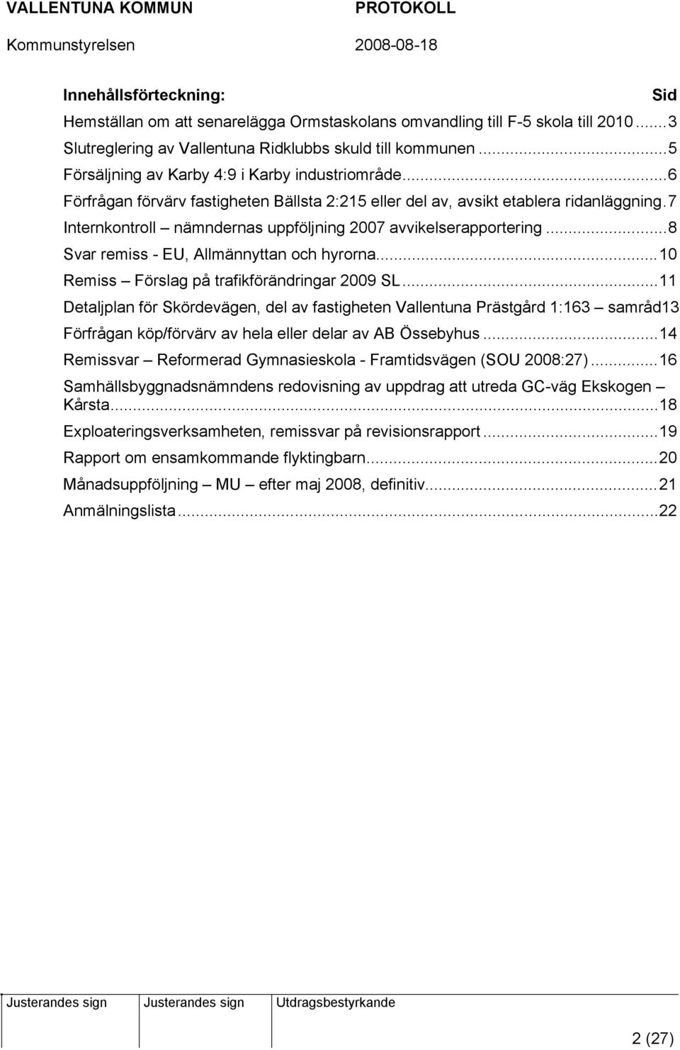 7 Internkontroll nämndernas uppföljning 2007 avvikelserapportering...8 Svar remiss - EU, Allmännyttan och hyrorna...10 Remiss Förslag på trafikförändringar 2009 SL.