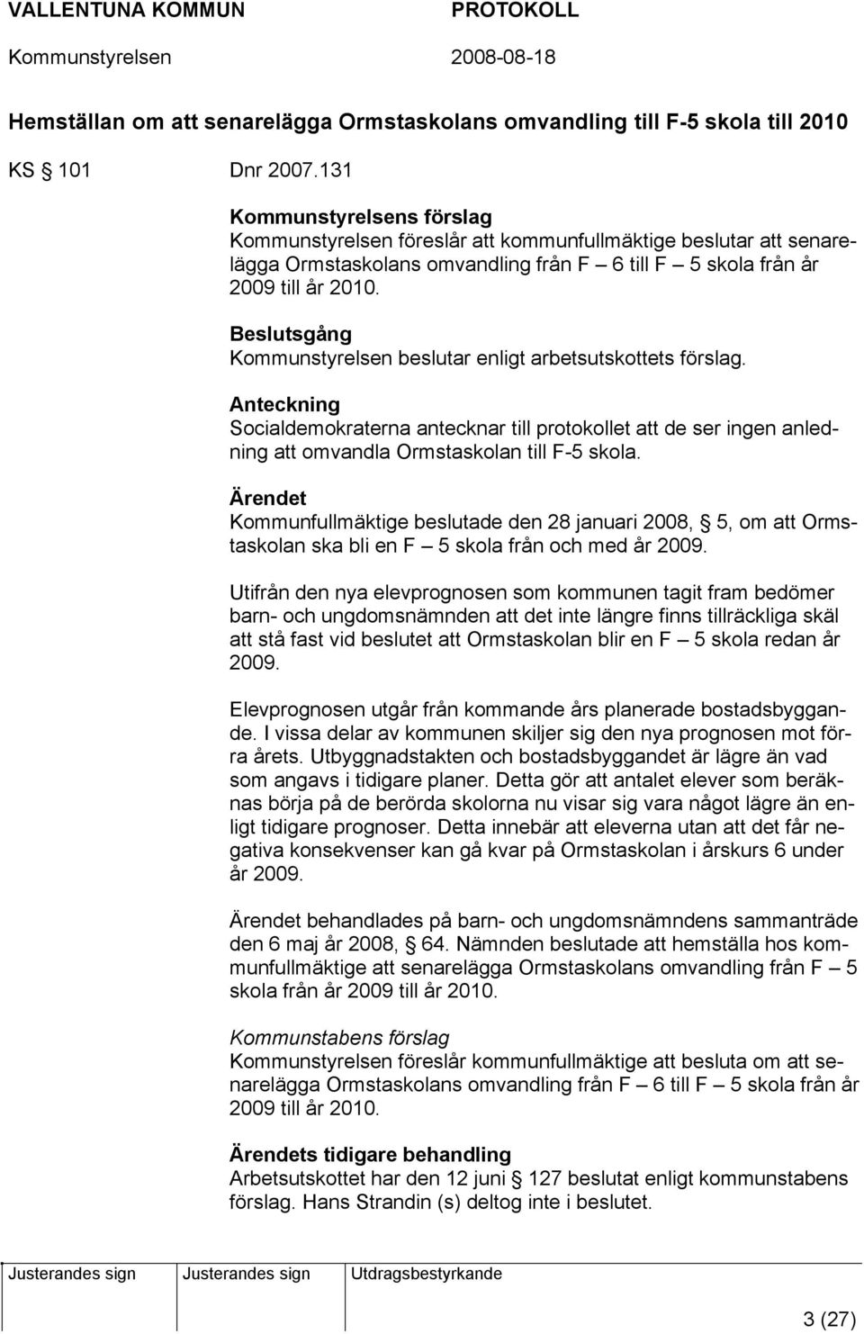 Beslutsgång Kommunstyrelsen beslutar enligt arbetsutskottets förslag. Anteckning Socialdemokraterna antecknar till protokollet att de ser ingen anledning att omvandla Ormstaskolan till F-5 skola.