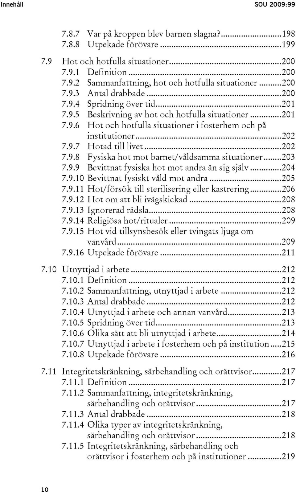 ..202 7.9.8 Fysiska hot mot barnet/våldsamma situationer...203 7.9.9 Bevittnat fysiska hot mot andra än sig själv...204 7.9.10 Bevittnat fysiskt våld mot andra...205 7.9.11 Hot/försök till sterilisering eller kastrering.