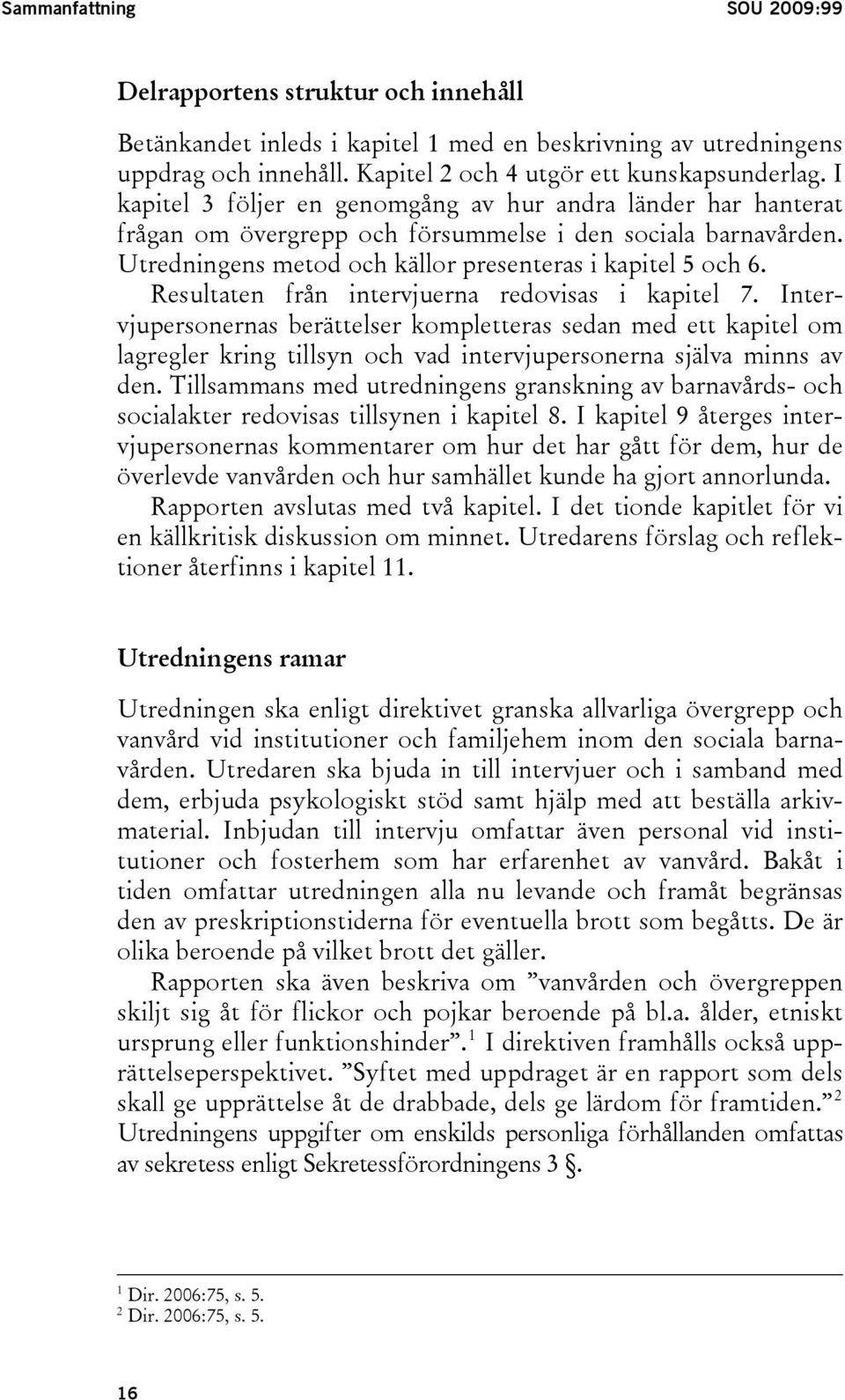 Resultaten från intervjuerna redovisas i kapitel 7. Intervjupersonernas berättelser kompletteras sedan med ett kapitel om lagregler kring tillsyn och vad intervjupersonerna själva minns av den.