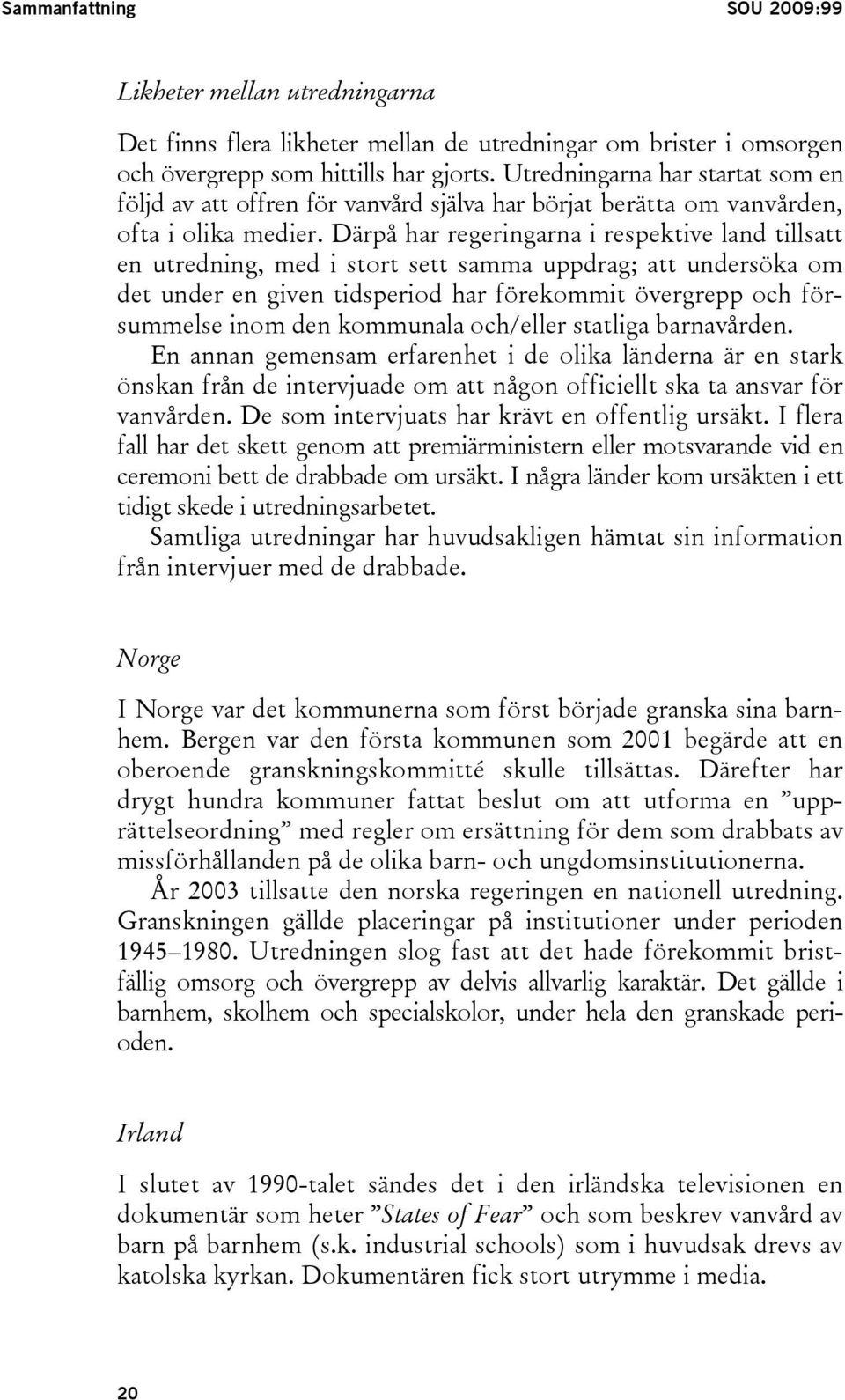 Därpå har regeringarna i respektive land tillsatt en utredning, med i stort sett samma uppdrag; att undersöka om det under en given tidsperiod har förekommit övergrepp och försummelse inom den