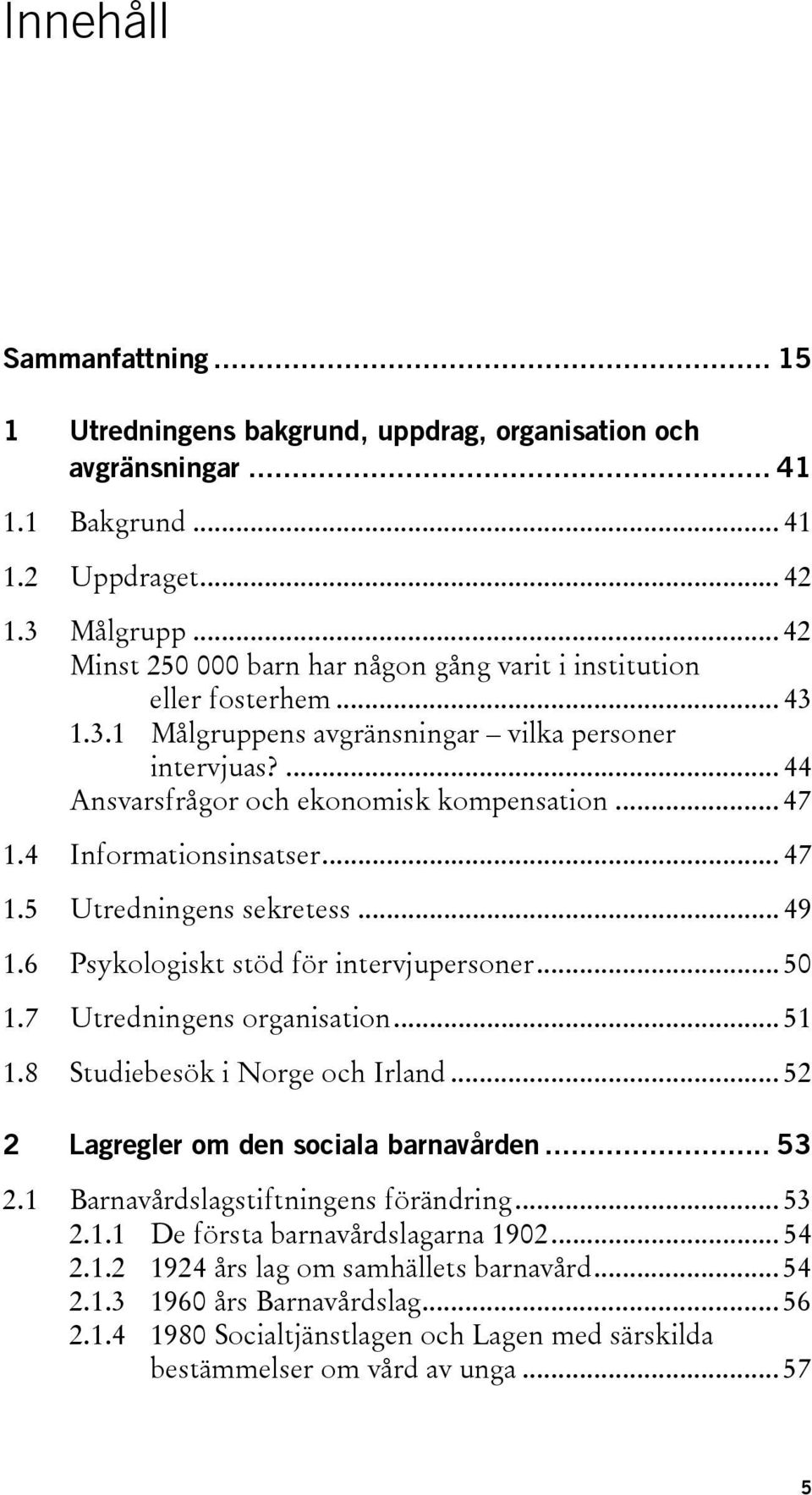 4 Informationsinsatser... 47 1.5 Utredningens sekretess... 49 1.6 Psykologiskt stöd för intervjupersoner... 50 1.7 Utredningens organisation... 51 1.8 Studiebesök i Norge och Irland.