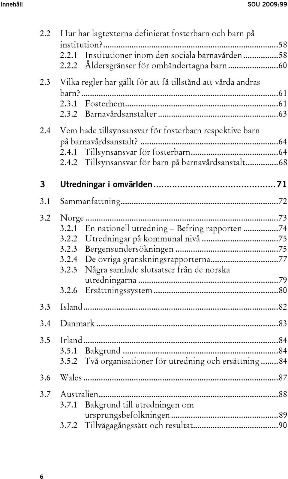 4 Vem hade tillsynsansvar för fosterbarn respektive barn på barnavårdsanstalt?...64 2.4.1 Tillsynsansvar för fosterbarn...64 2.4.2 Tillsynsansvar för barn på barnavårdsanstalt.