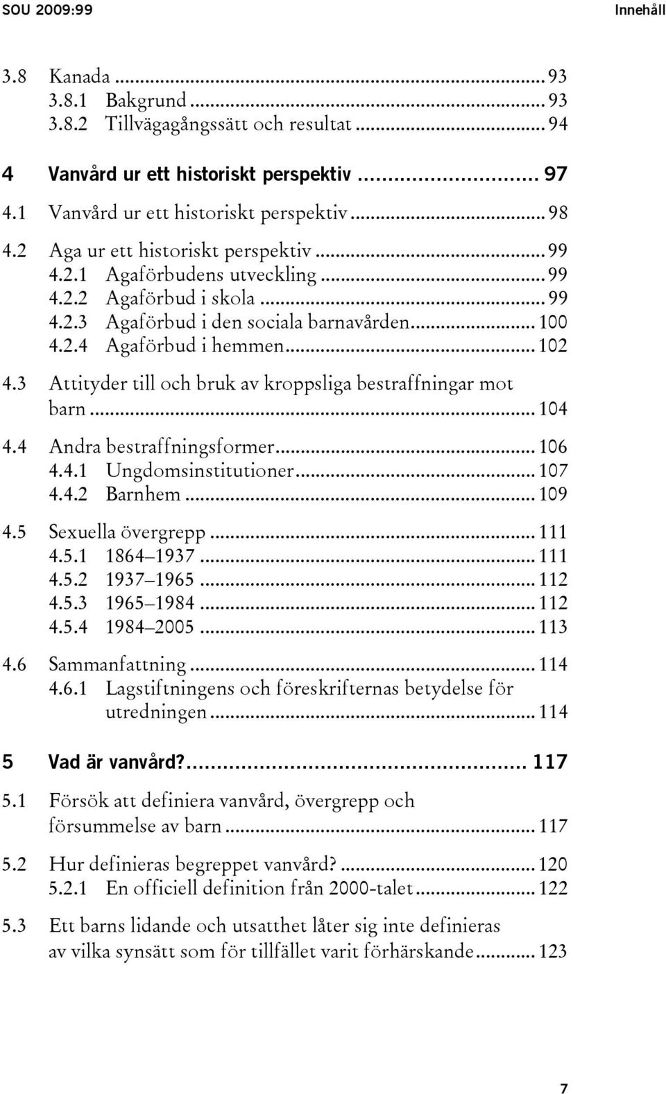 3 Attityder till och bruk av kroppsliga bestraffningar mot barn... 104 4.4 Andra bestraffningsformer... 106 4.4.1 Ungdomsinstitutioner... 107 4.4.2 Barnhem... 109 4.5 Sexuella övergrepp... 111 4.5.1 1864 1937.