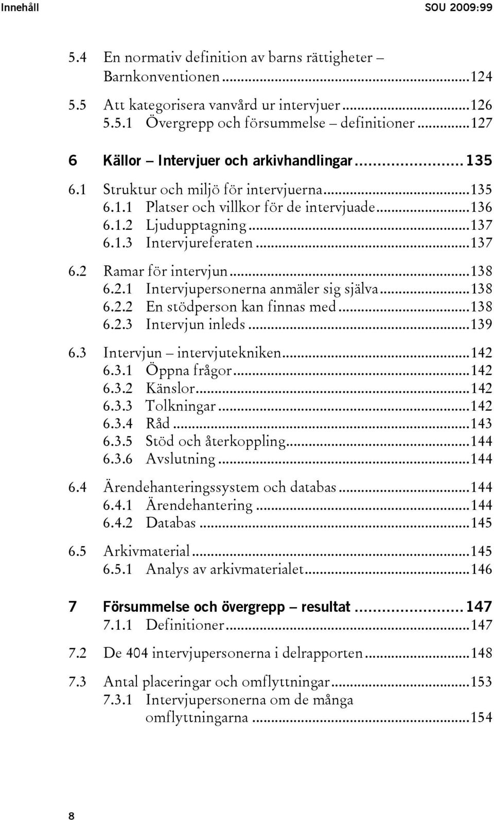 ..137 6.2 Ramar för intervjun...138 6.2.1 Intervjupersonerna anmäler sig själva...138 6.2.2 En stödperson kan finnas med...138 6.2.3 Intervjun inleds...139 6.3 Intervjun intervjutekniken...142 6.3.1 Öppna frågor.