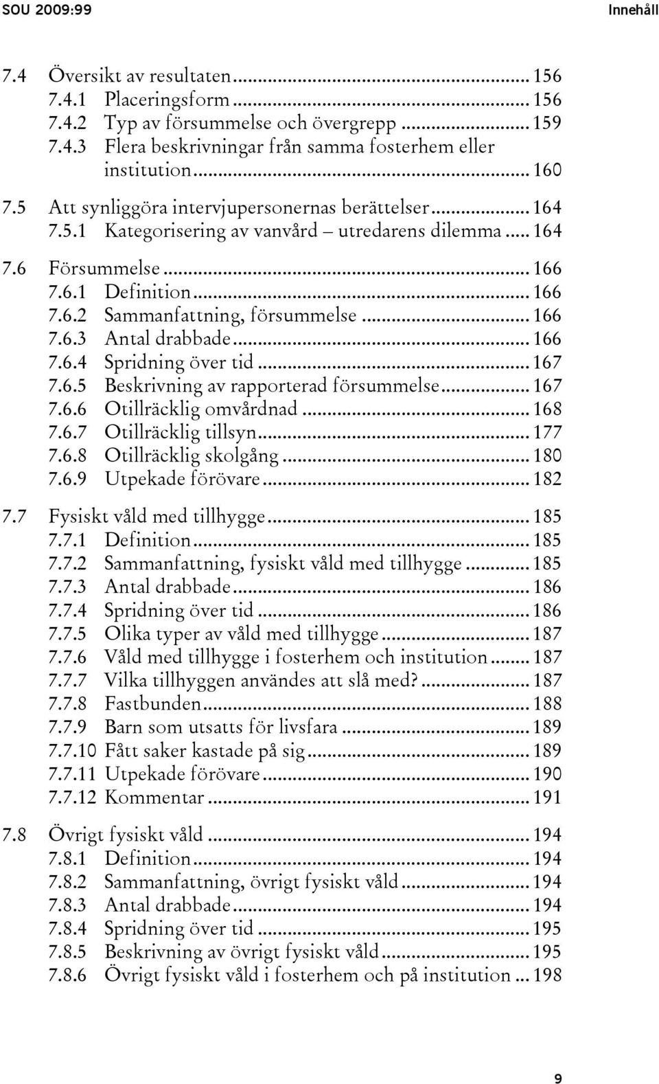 .. 166 7.6.3 Antal drabbade... 166 7.6.4 Spridning över tid... 167 7.6.5 Beskrivning av rapporterad försummelse... 167 7.6.6 Otillräcklig omvårdnad... 168 7.6.7 Otillräcklig tillsyn... 177 7.6.8 Otillräcklig skolgång.