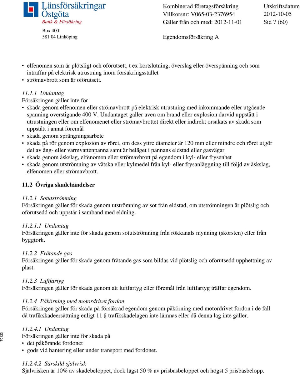 .1.1 Undantag Försäkringen gäller inte för skada genom elfenomen eller strömavbrott på elektrisk utrustning med inkommande eller utgående spänning överstigande 400 V.