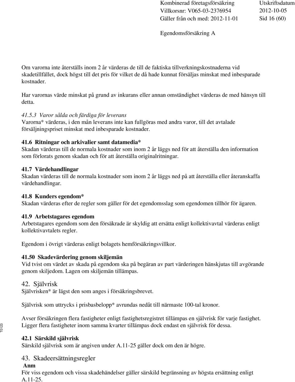 3 Varor sålda och färdiga för leverans Varorna* värderas, i den mån leverans inte kan fullgöras med andra varor, till det avtalade försäljningspriset minskat med inbesparade kostnader. 41.