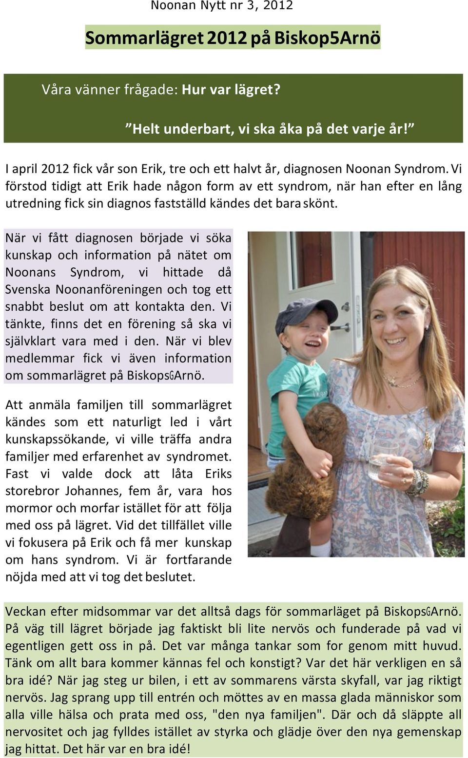 När vi fått diagnosen började vi söka kunskap och information på nätet om Noonans Syndrom, vi hittade då Svenska Noonanföreningen och tog ett snabbt beslut om att kontakta den.