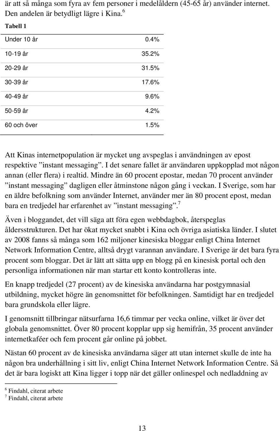 I det senare fallet är användaren uppkopplad mot någon annan (eller flera) i realtid.