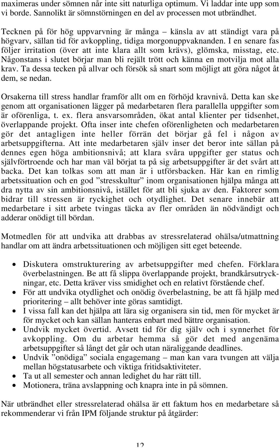 I en senare fas följer irritation (över att inte klara allt som krävs), glömska, misstag, etc. Någonstans i slutet börjar man bli rejält trött och känna en motvilja mot alla krav.