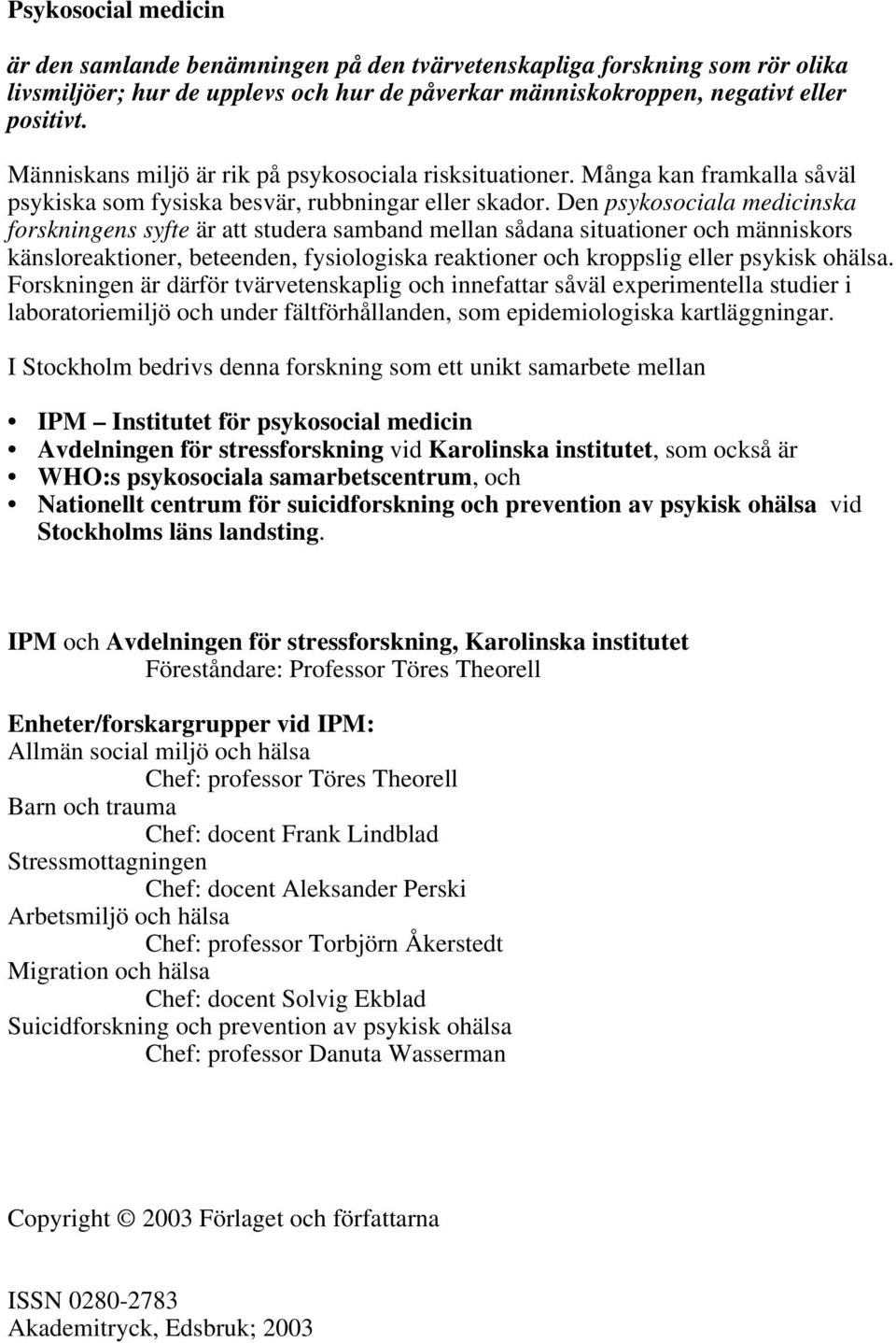 Den psykosociala medicinska forskningens syfte är att studera samband mellan sådana situationer och människors känsloreaktioner, beteenden, fysiologiska reaktioner och kroppslig eller psykisk ohälsa.