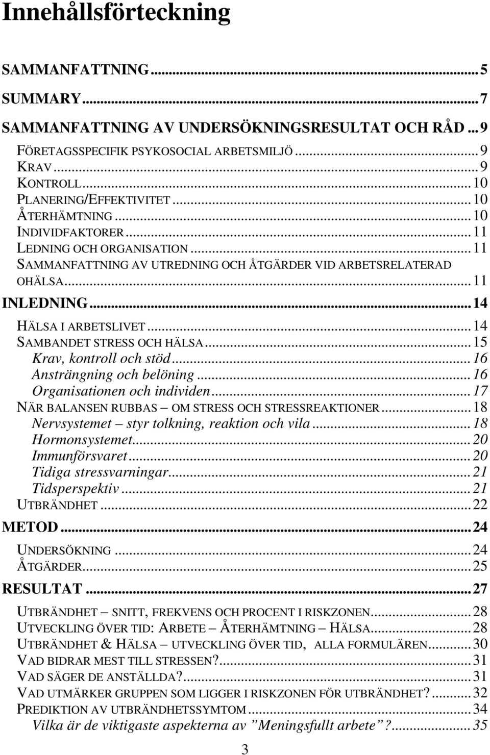 ..14 SAMBANDET STRESS OCH HÄLSA...15 Krav, kontroll och stöd...16 Ansträngning och belöning...16 Organisationen och individen...17 NÄR BALANSEN RUBBAS OM STRESS OCH STRESSREAKTIONER.