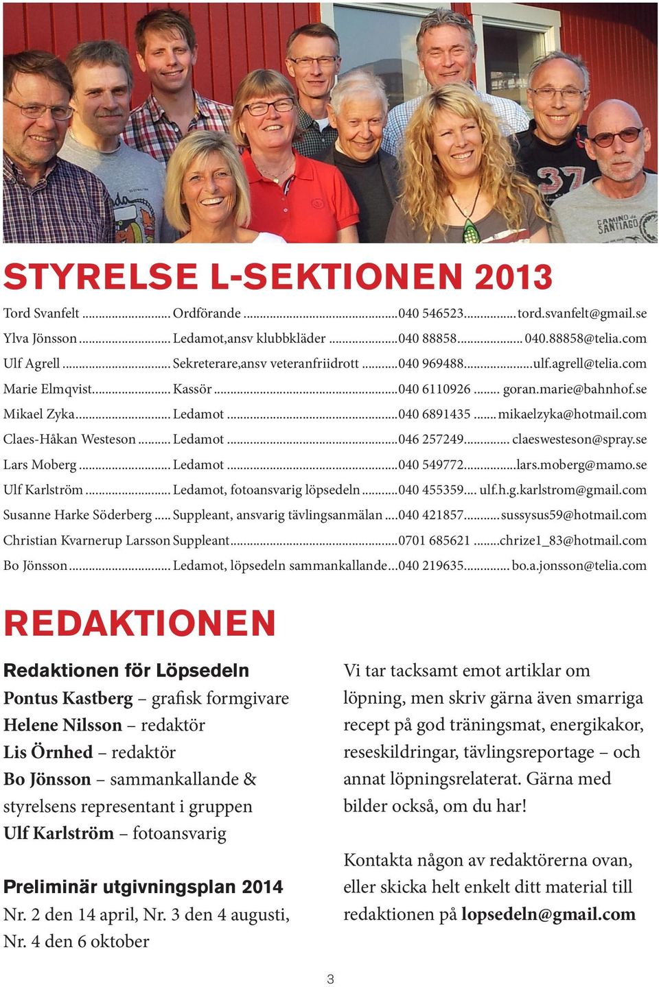 com Claes-Håkan Westeson... Ledamot...046 257249... claeswesteson@spray.se Lars Moberg... Ledamot...040 549772...lars.moberg@mamo.se Ulf Karlström... Ledamot, fotoansvarig löpsedeln...040 455359... ulf.