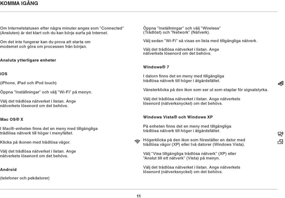 Välj det trådlösa nätverket i listan. Ange nätverkets lösenord om det behövs. Mac OS X I Mac -enheten finns det en meny med tillgängliga trådlösa nätverk till höger i menyfältet.