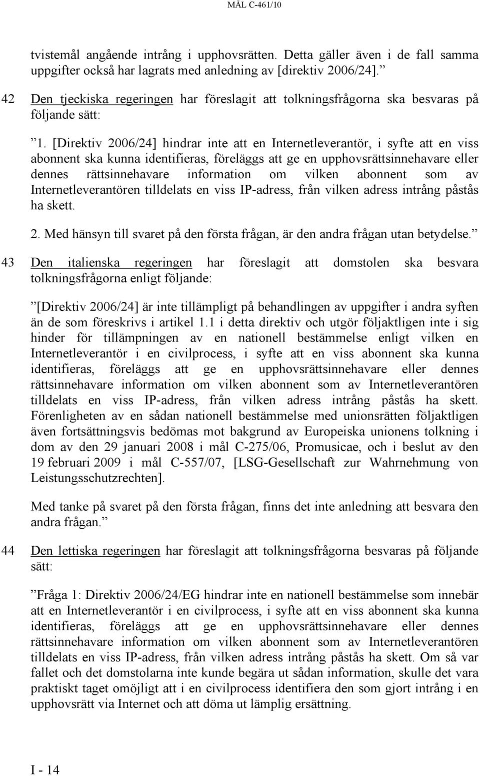 [Direktiv 2006/24] hindrar inte att en Internetleverantör, i syfte att en viss abonnent ska kunna identifieras, föreläggs att ge en upphovsrättsinnehavare eller dennes rättsinnehavare information om