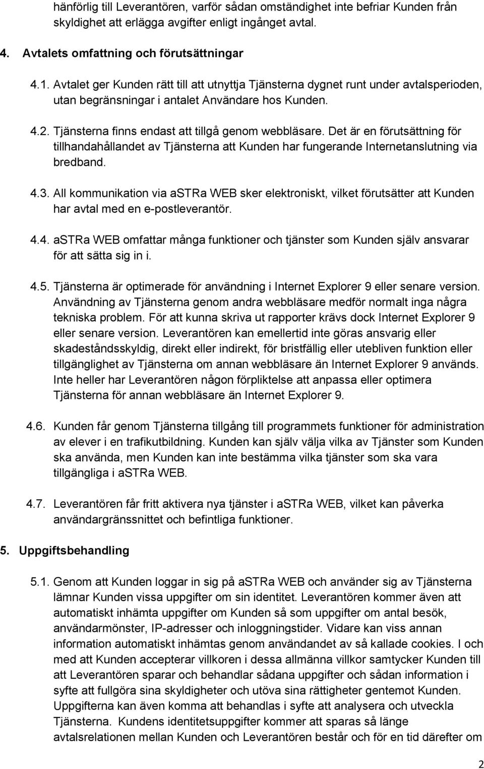 Det är en förutsättning för tillhandahållandet av Tjänsterna att Kunden har fungerande Internetanslutning via bredband. 4.3.