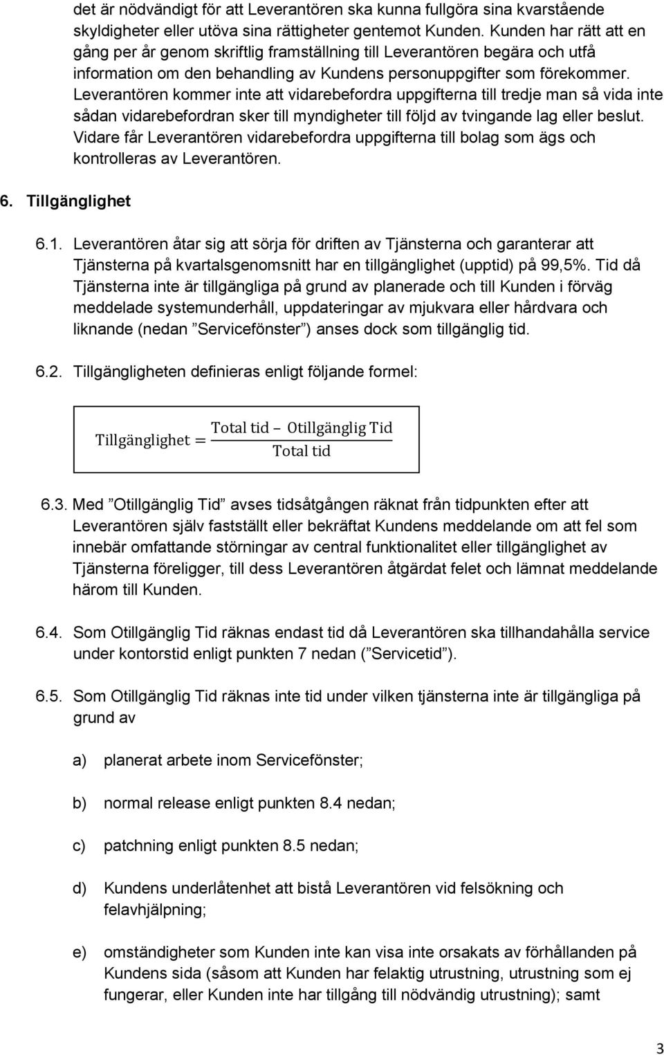 Leverantören kommer inte att vidarebefordra uppgifterna till tredje man så vida inte sådan vidarebefordran sker till myndigheter till följd av tvingande lag eller beslut.