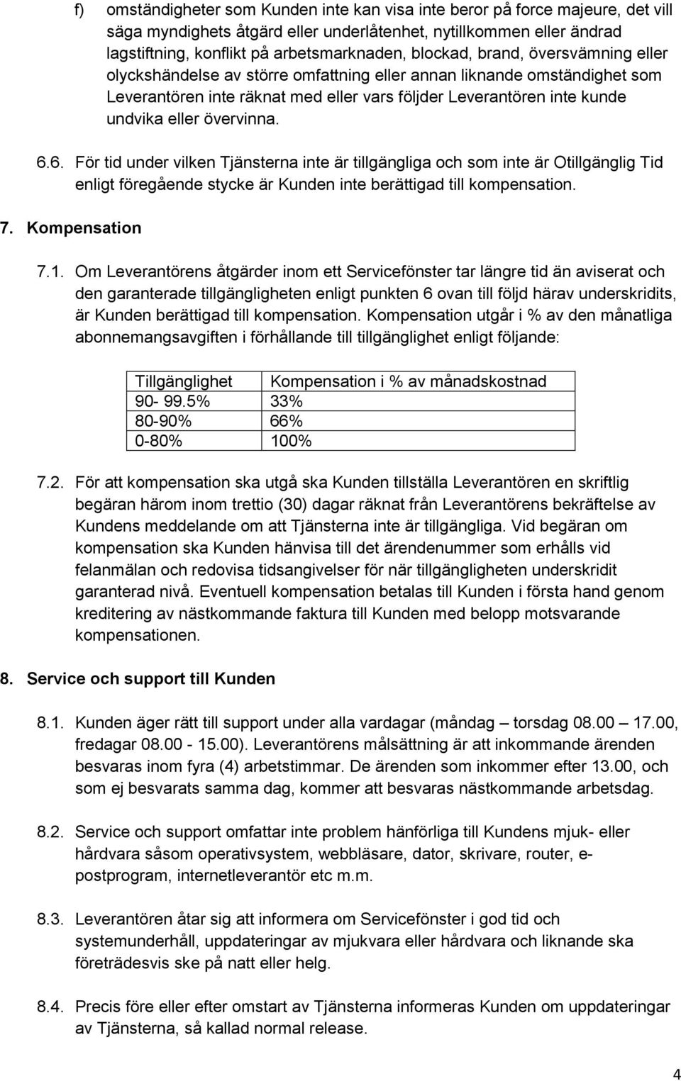 övervinna. 6.6. För tid under vilken Tjänsterna inte är tillgängliga och som inte är Otillgänglig Tid enligt föregående stycke är Kunden inte berättigad till kompensation. 7. Kompensation 7.1.