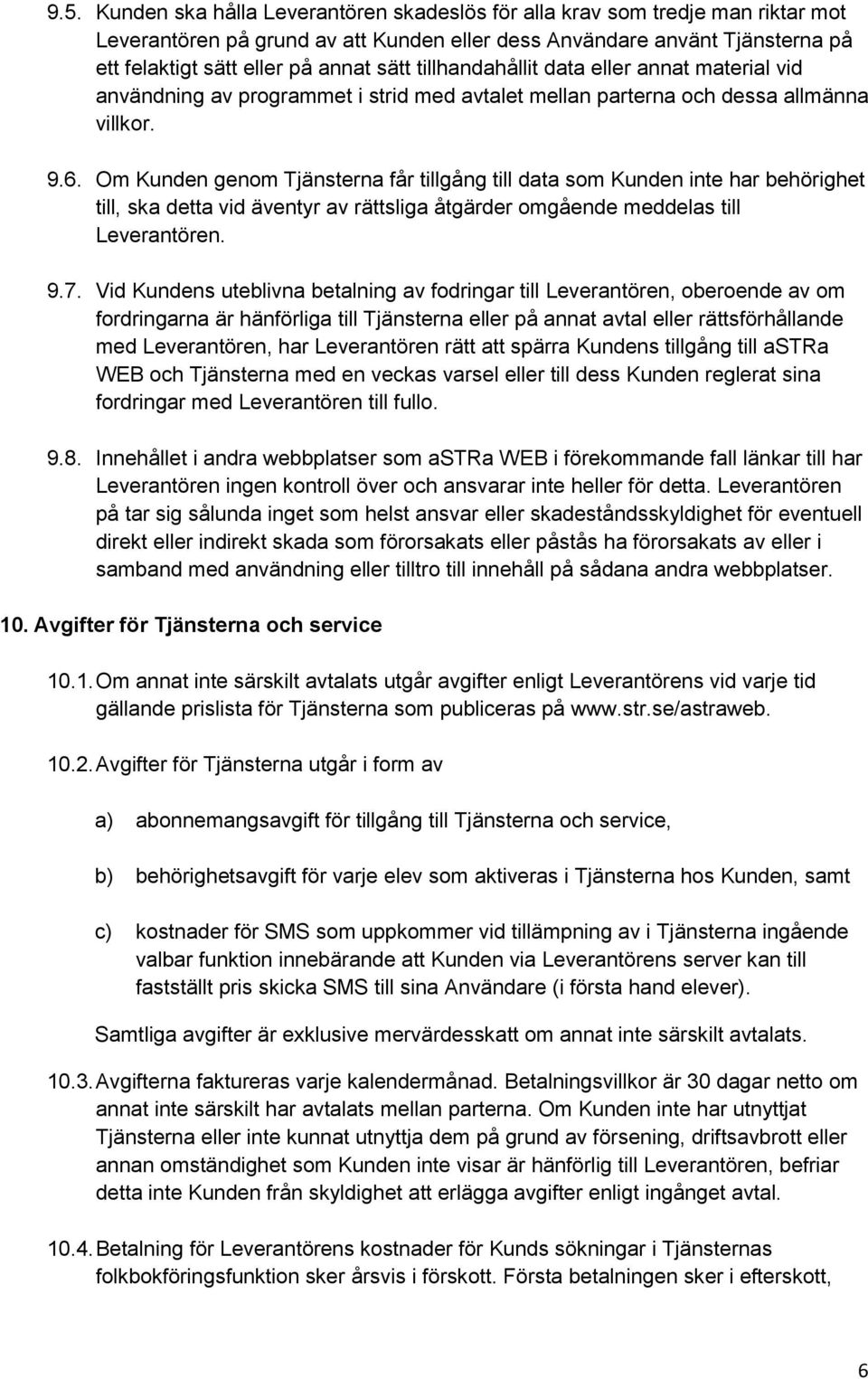 Om Kunden genom Tjänsterna får tillgång till data som Kunden inte har behörighet till, ska detta vid äventyr av rättsliga åtgärder omgående meddelas till Leverantören. 9.7.