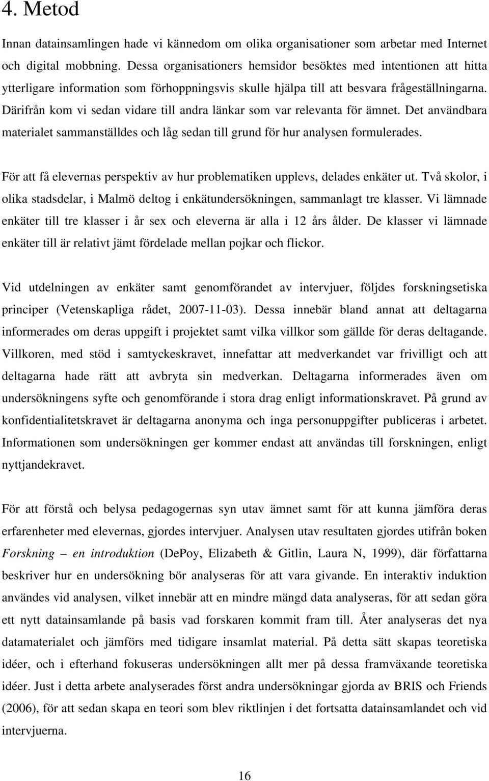 Därifrån kom vi sedan vidare till andra länkar som var relevanta för ämnet. Det användbara materialet sammanställdes och låg sedan till grund för hur analysen formulerades.