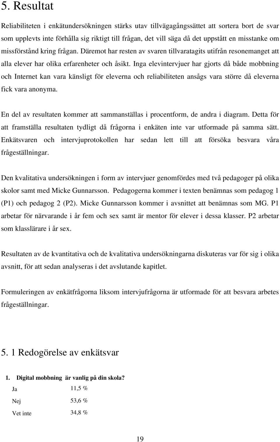 Inga elevintervjuer har gjorts då både mobbning och Internet kan vara känsligt för eleverna och reliabiliteten ansågs vara större då eleverna fick vara anonyma.