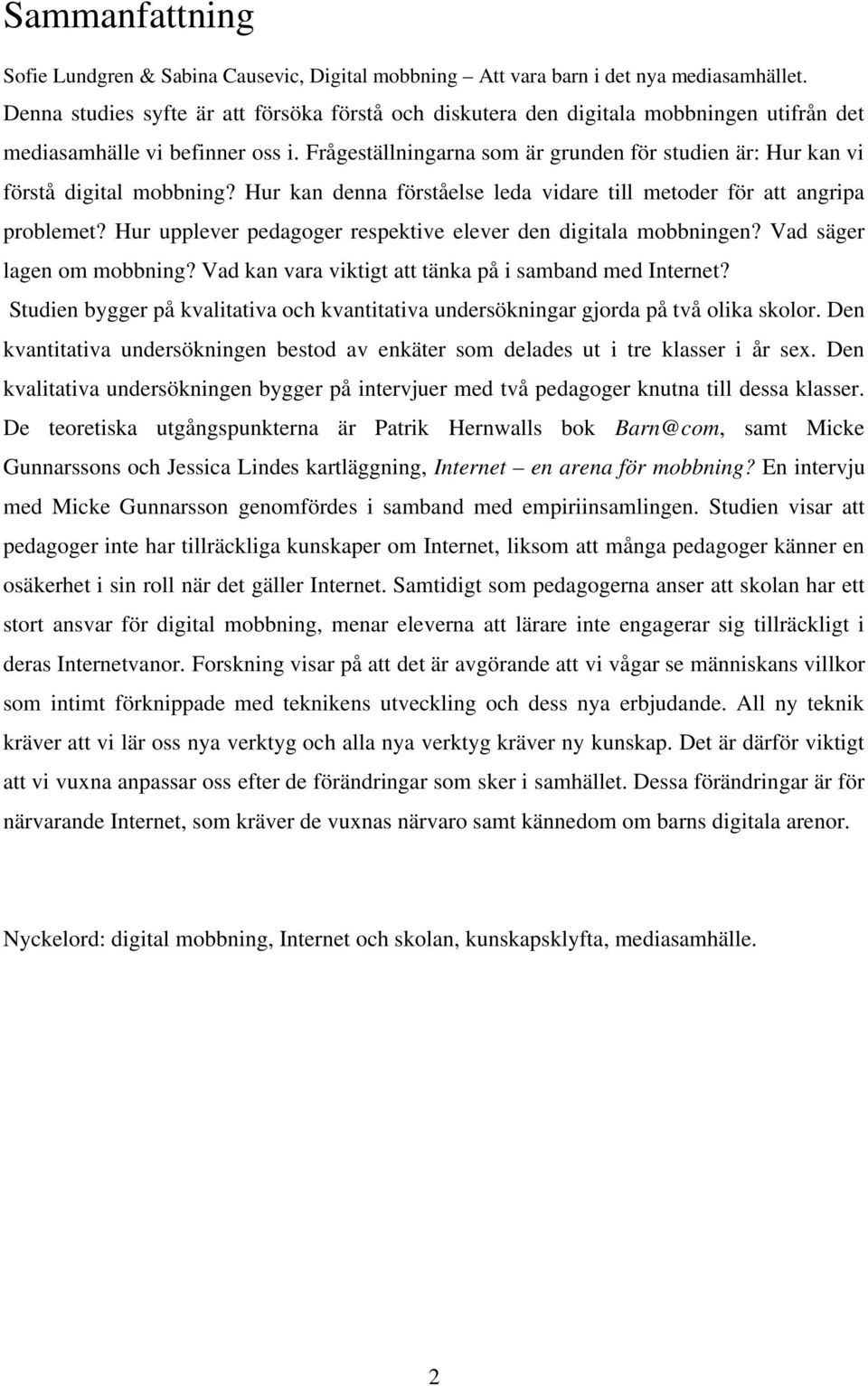 Frågeställningarna som är grunden för studien är: Hur kan vi förstå digital mobbning? Hur kan denna förståelse leda vidare till metoder för att angripa problemet?