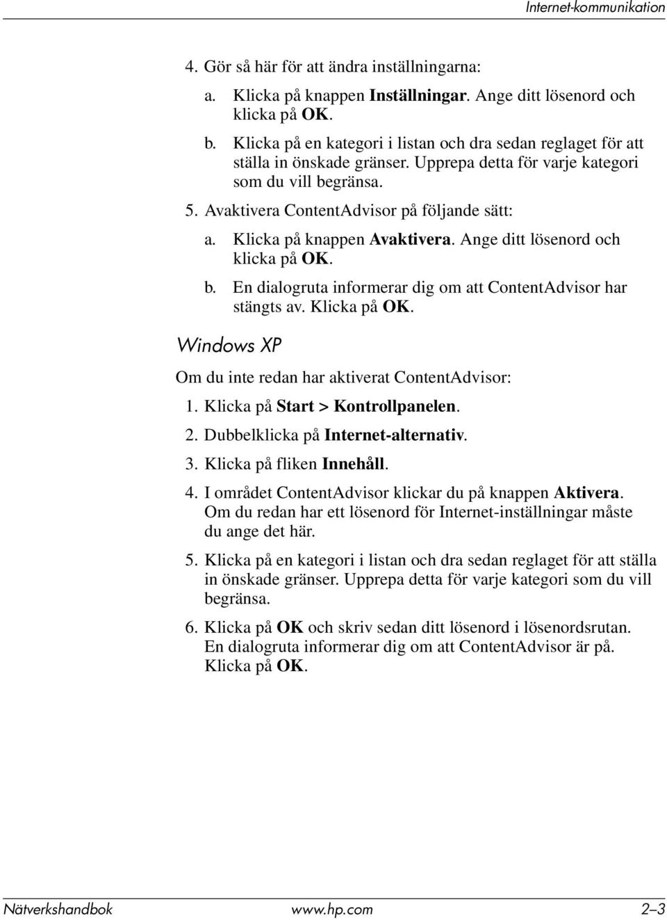 Klicka på knappen Avaktivera. Ange ditt lösenord och klicka på OK. b. En dialogruta informerar dig om att ContentAdvisor har stängts av. Klicka på OK.