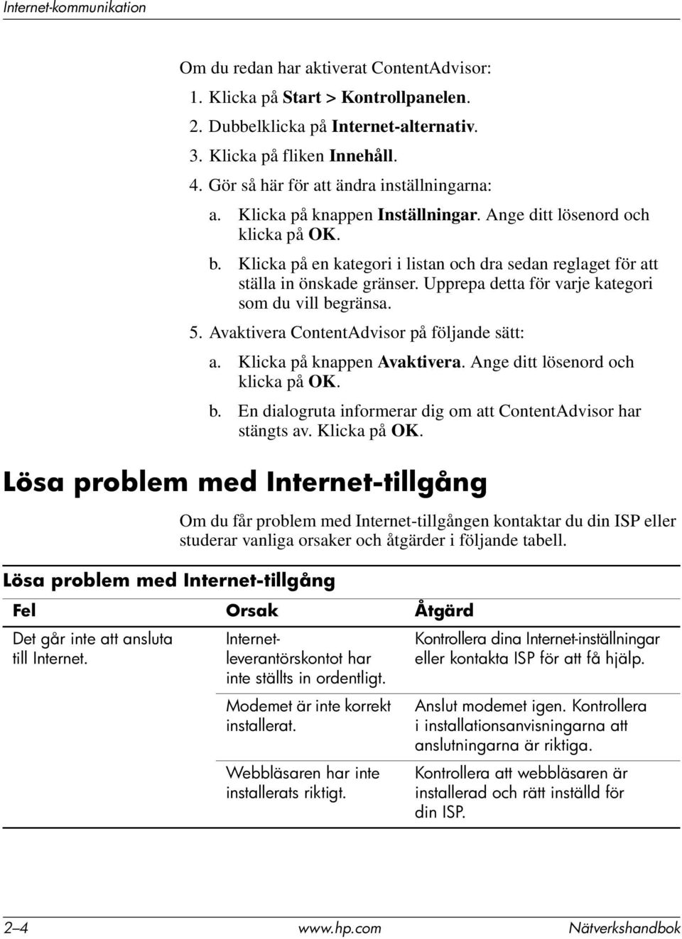 Klicka på en kategori i listan och dra sedan reglaget för att ställa in önskade gränser. Upprepa detta för varje kategori som du vill begränsa. 5. Avaktivera ContentAdvisor på följande sätt: a.