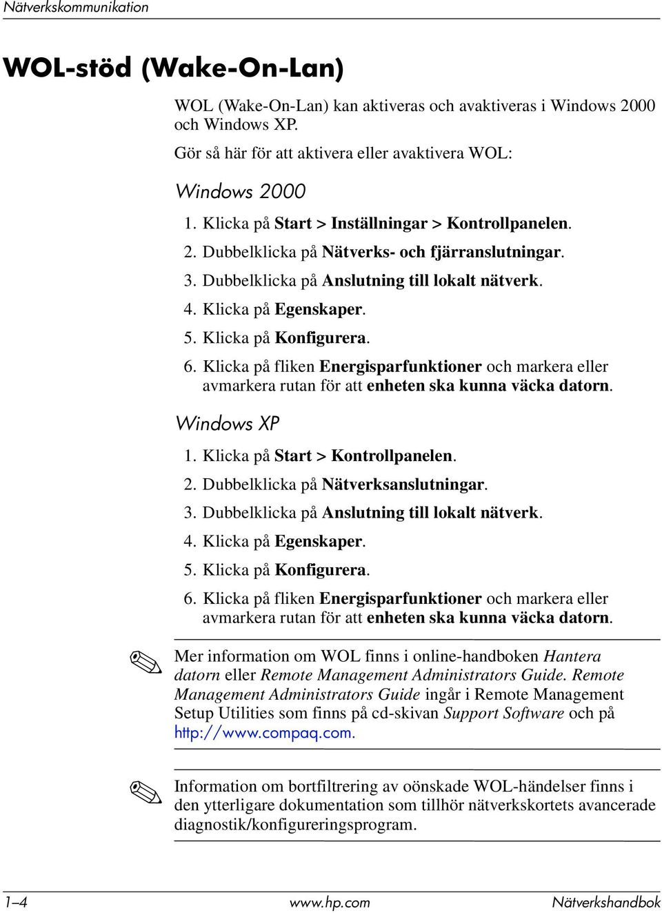 Klicka på Konfigurera. 6. Klicka på fliken Energisparfunktioner och markera eller avmarkera rutan för att enheten ska kunna väcka datorn. Windows XP 1. Klicka på Start > Kontrollpanelen. 2.