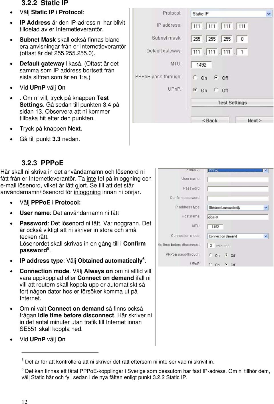 (Oftast är det samma som IP address bortsett från sista siffran som är en 1:a.) Vid UPnP välj On. Om ni vill, tryck på knappen Test Settings. Gå sedan till punkten 3.4 på sidan 13.