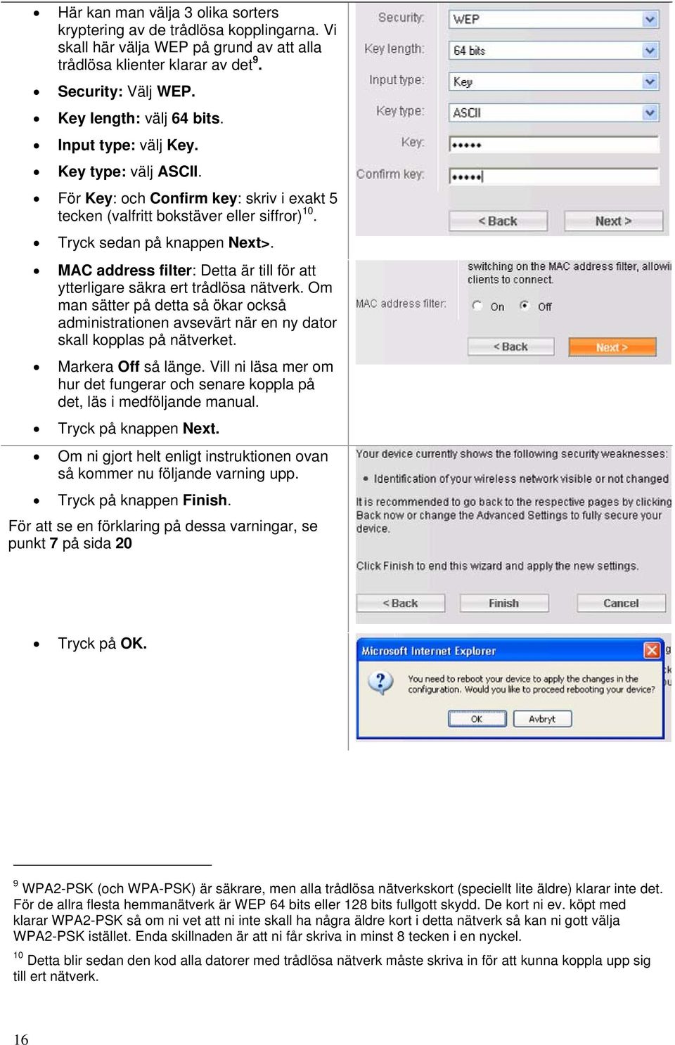 MAC address filter: Detta är till för att ytterligare säkra ert trådlösa nätverk. Om man sätter på detta så ökar också administrationen avsevärt när en ny dator skall kopplas på nätverket.