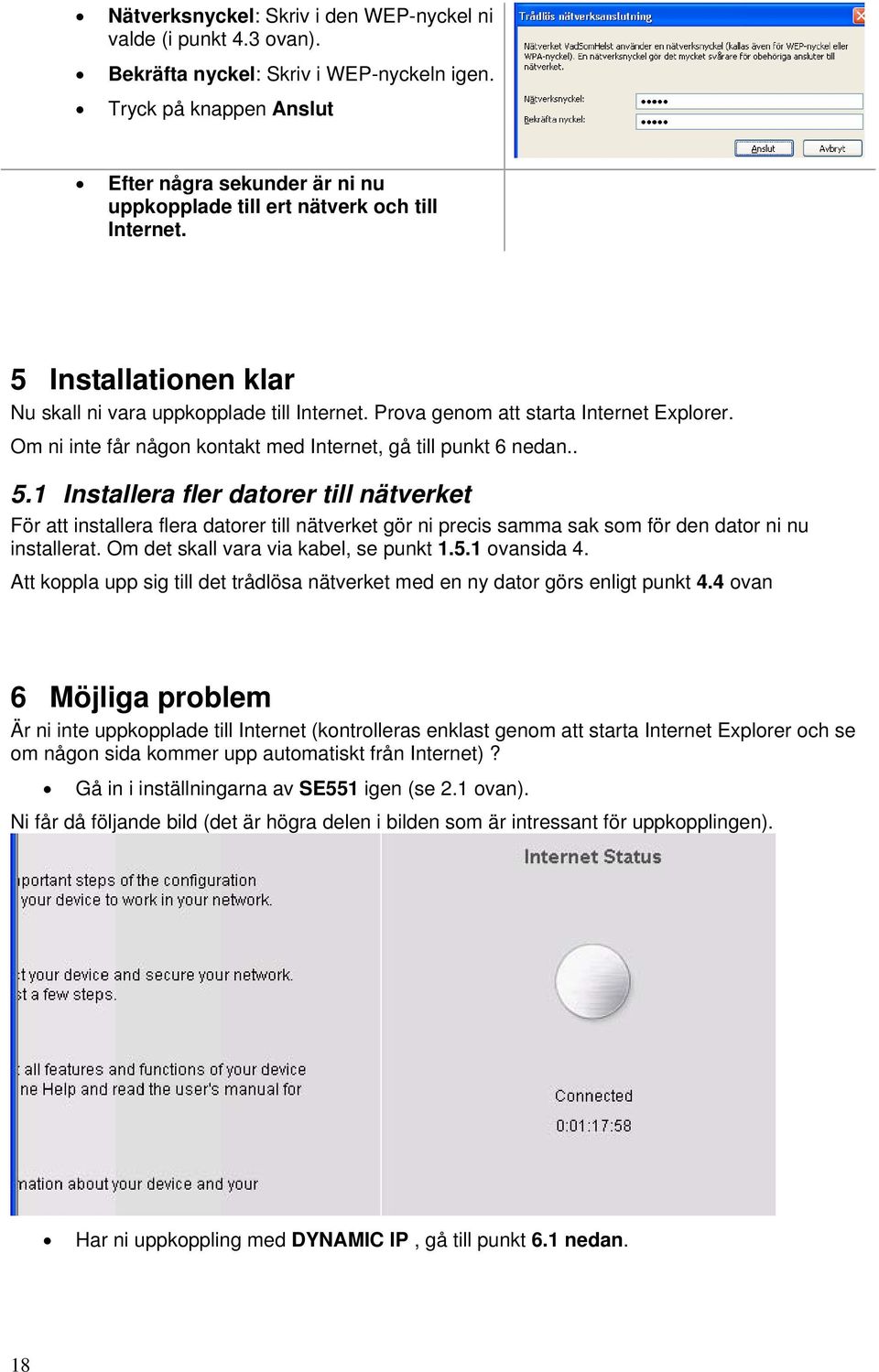 Prova genom att starta Internet Explorer. Om ni inte får någon kontakt med Internet, gå till punkt 6 nedan.. 5.