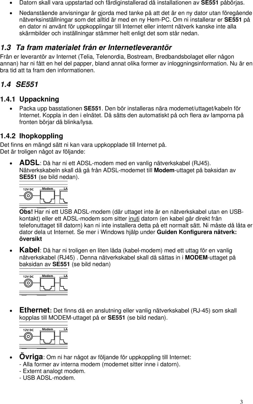 Om ni installerar er SE551 på en dator ni använt för uppkopplingar till Internet eller internt nätverk kanske inte alla skärmbilder och inställningar stämmer helt enligt det som står nedan. 1.