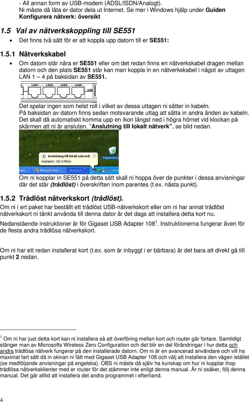 mellan datorn och den plats SE551 står kan man koppla in en nätverkskabel i något av uttagen LAN 1 4 på baksidan av SE551.