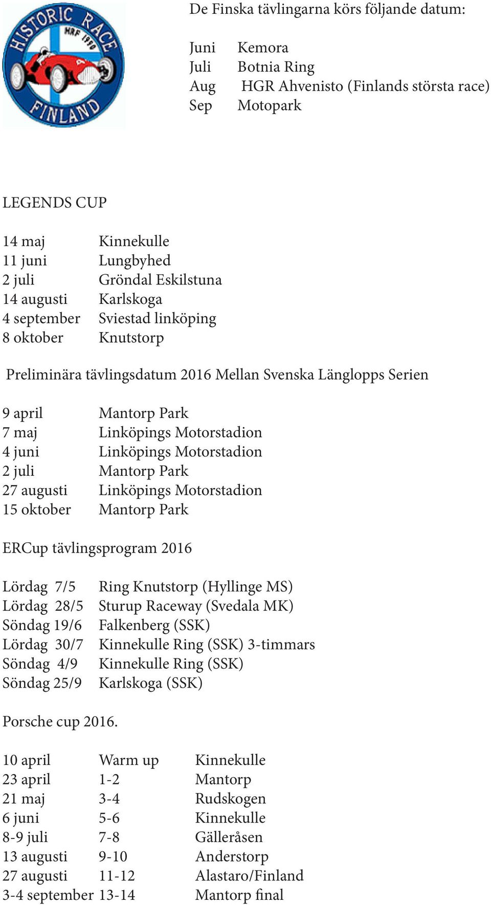 juni Linköpings Motorstadion 2 juli Mantorp Park 27 augusti Linköpings Motorstadion 15 oktober Mantorp Park ERCup tävlingsprogram 2016 Lördag 7/5 Lördag 28/5 Söndag 19/6 Lördag 30/7 Söndag 4/9 Söndag