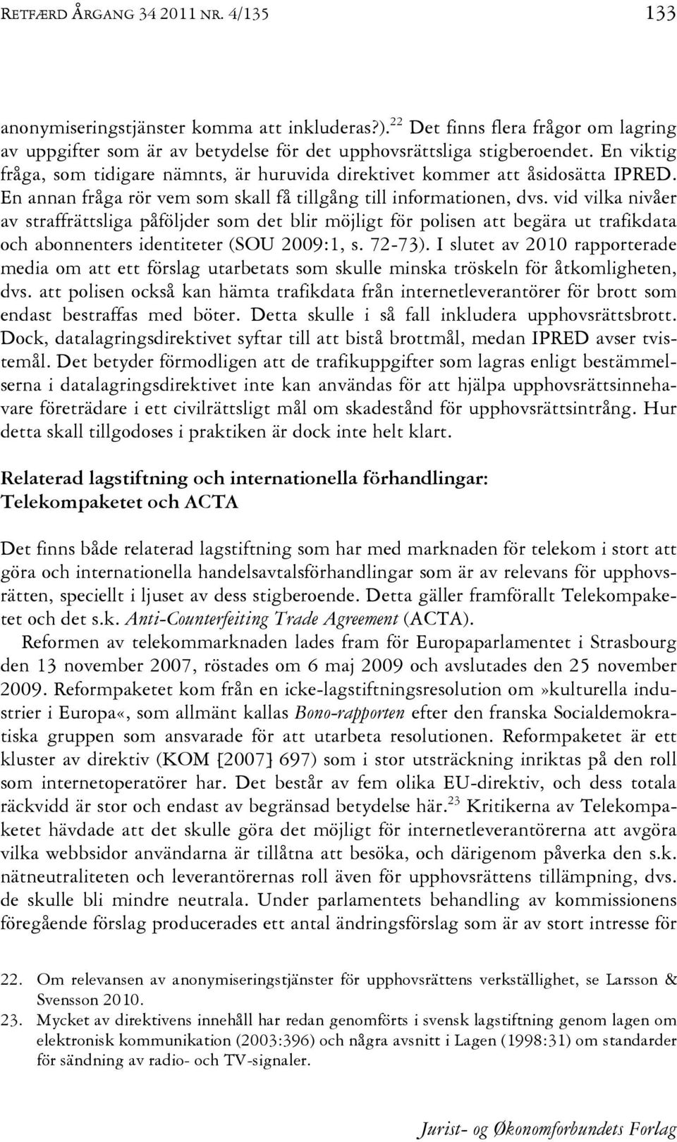 vid vilka nivåer av straffrättsliga påföljder som det blir möjligt för polisen att begära ut trafikdata och abonnenters identiteter (SOU 2009:1, s. 72-73).