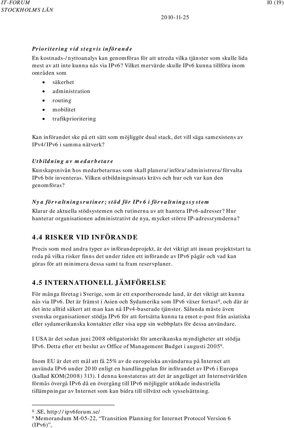 samexistens av IPv4/IPv6 i samma nätverk? Utbildning av medarbetare Kunskapsnivån hos medarbetarnas som skall planera/införa/administrera/förvalta IPv6 bör inventeras.