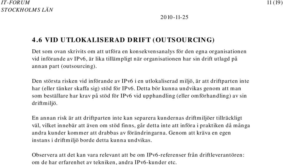 utlagd på annan part (outsourcing). Den största risken vid införande av IPv6 i en utlokaliserad miljö, är att driftparten inte har (eller tänker skaffa sig) stöd för IPv6.