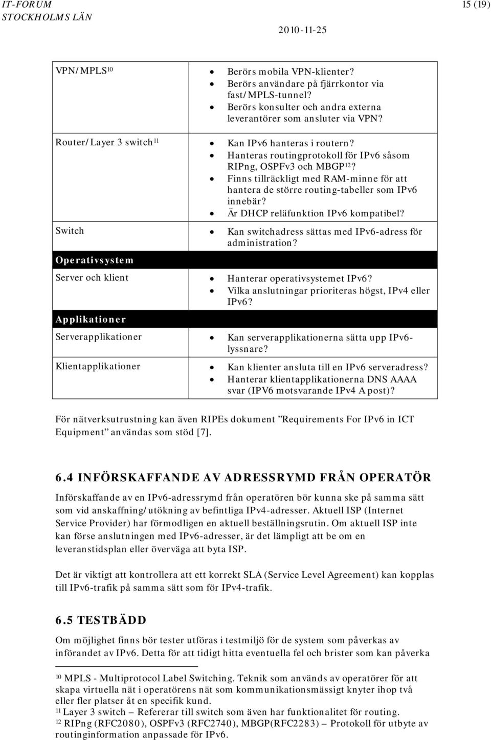 Finns tillräckligt med RAM-minne för att hantera de större routing-tabeller som IPv6 innebär? Är DHCP reläfunktion IPv6 kompatibel? Switch Kan switchadress sättas med IPv6-adress för administration?