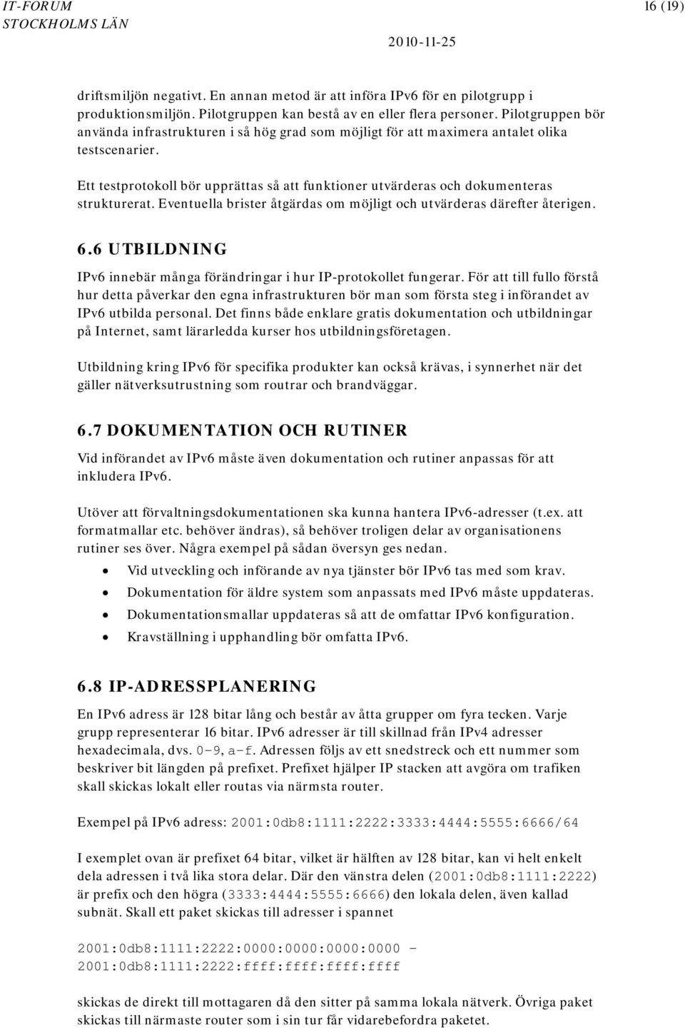 Ett testprotokoll bör upprättas så att funktioner utvärderas och dokumenteras strukturerat. Eventuella brister åtgärdas om möjligt och utvärderas därefter återigen. 6.