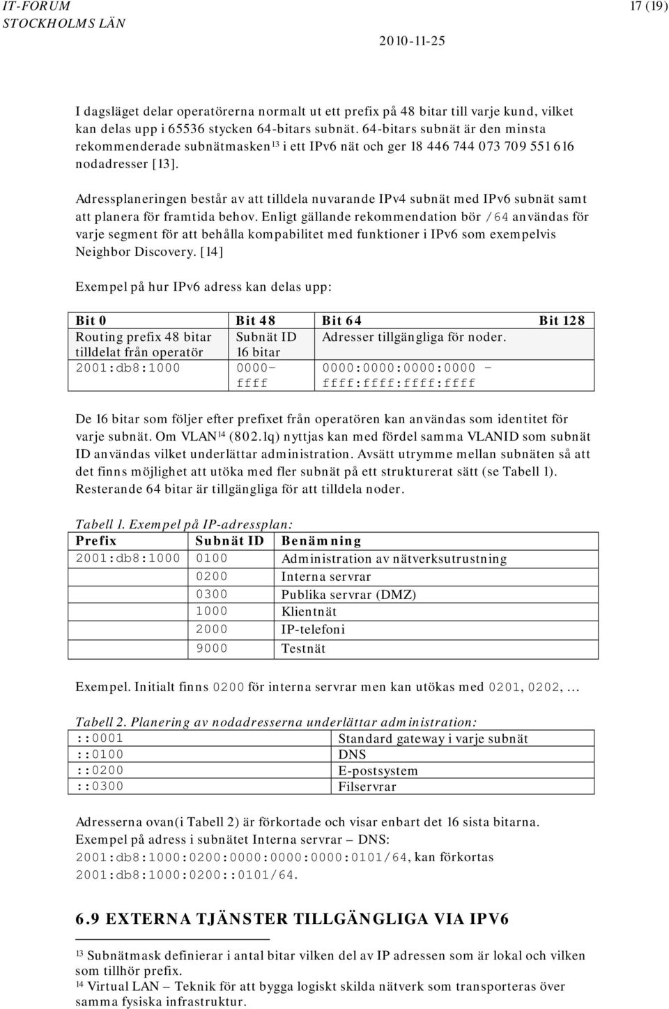 Adressplaneringen består av att tilldela nuvarande IPv4 subnät med IPv6 subnät samt att planera för framtida behov.