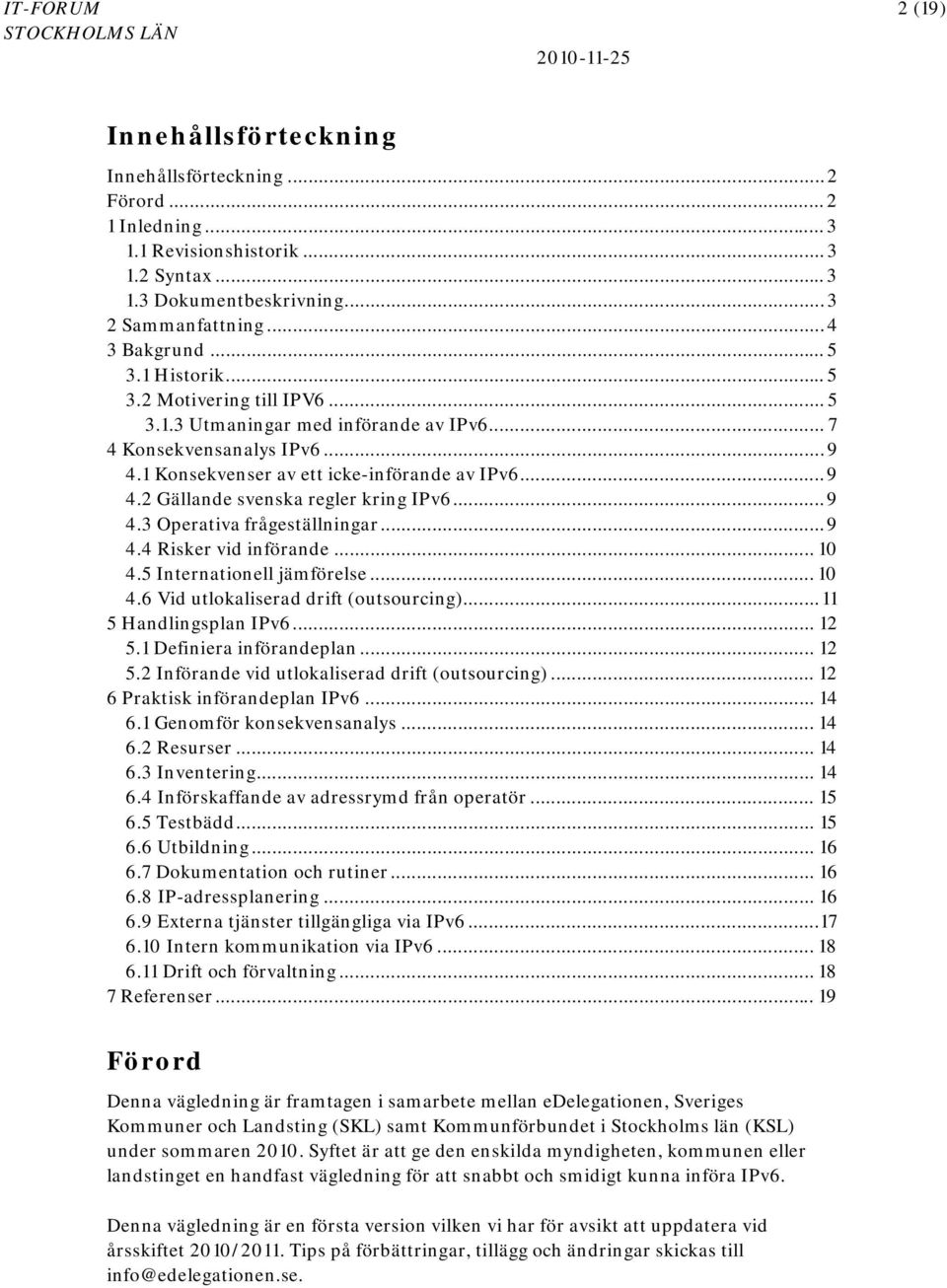 .. 9 4.3 Operativa frågeställningar... 9 4.4 Risker vid införande... 10 4.5 Internationell jämförelse... 10 4.6 Vid utlokaliserad drift (outsourcing)... 11 5 Handlingsplan IPv6... 12 5.