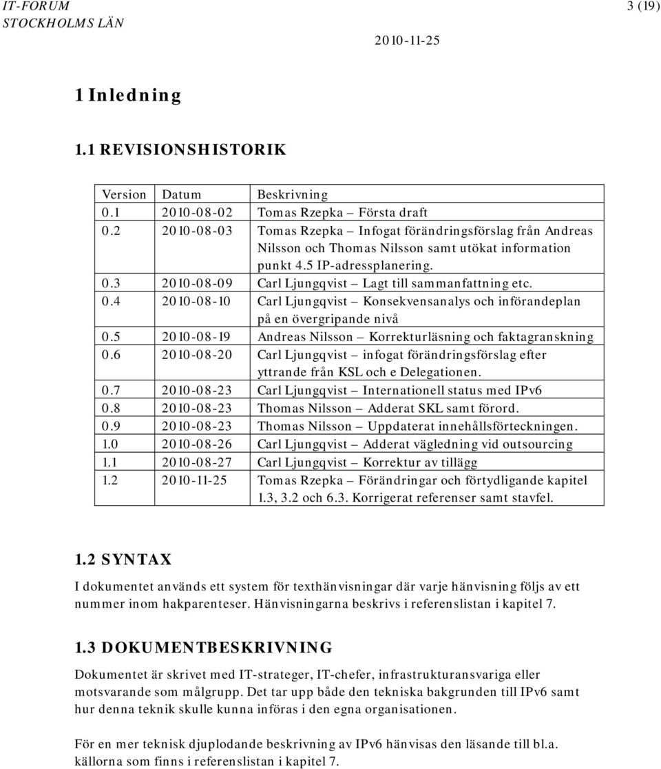 3 2010-08-09 Carl Ljungqvist Lagt till sammanfattning etc. 0.4 2010-08-10 Carl Ljungqvist Konsekvensanalys och införandeplan på en övergripande nivå 0.