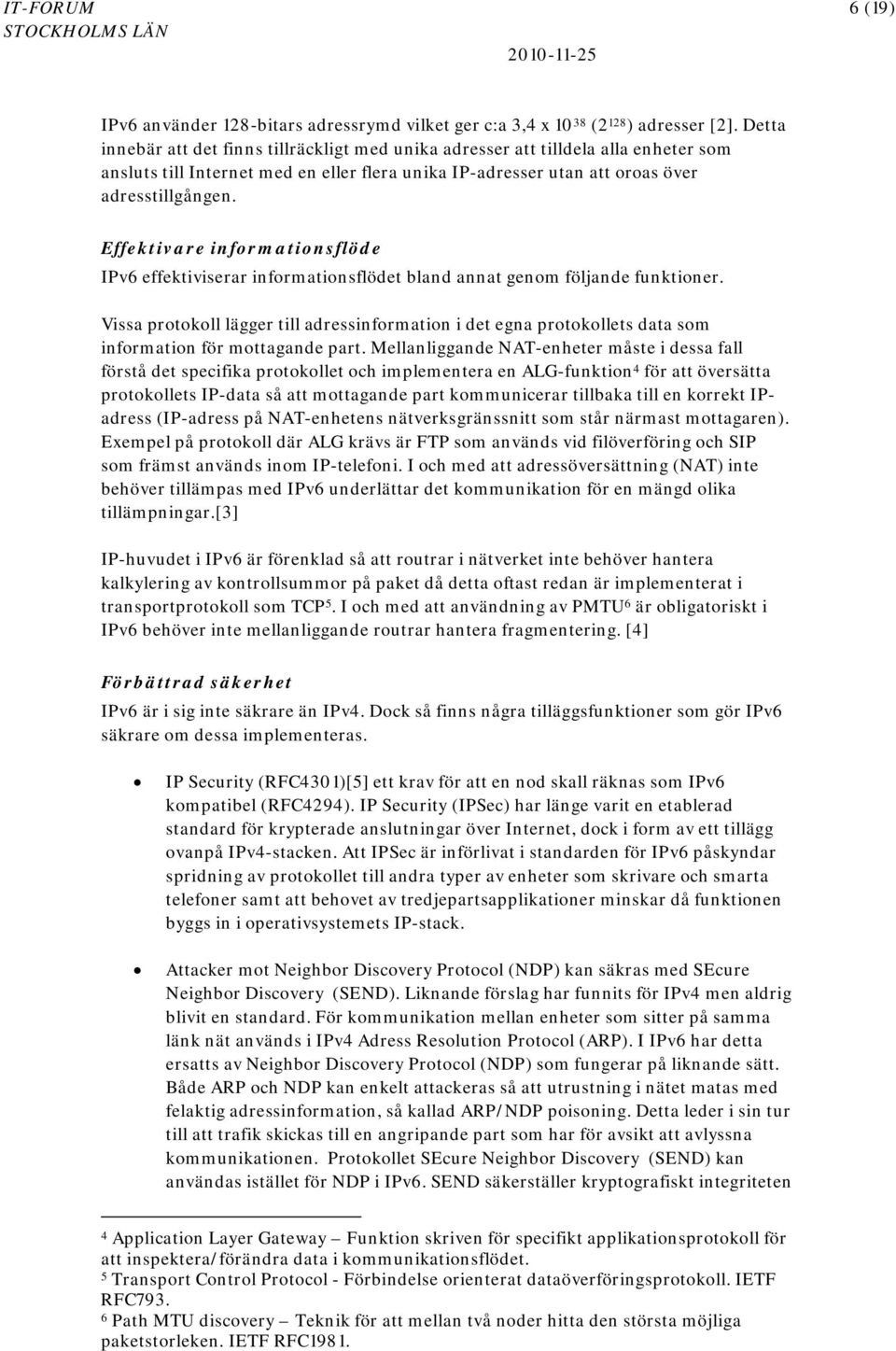 Effektivare informationsflöde IPv6 effektiviserar informationsflödet bland annat genom följande funktioner.