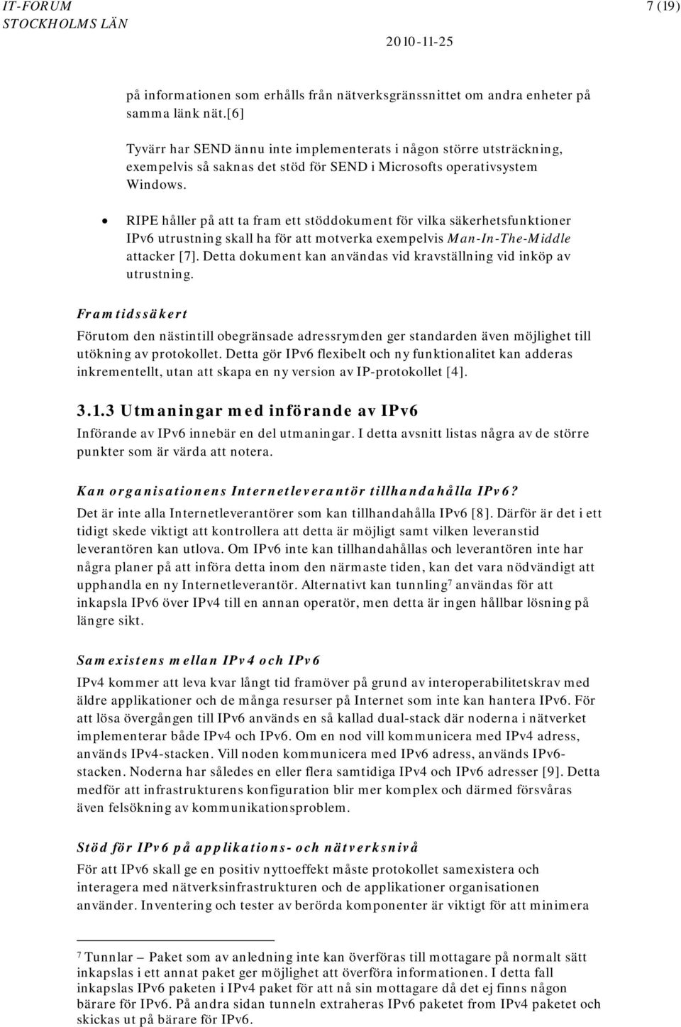 RIPE håller på att ta fram ett stöddokument för vilka säkerhetsfunktioner IPv6 utrustning skall ha för att motverka exempelvis Man-In-The-Middle attacker [7].