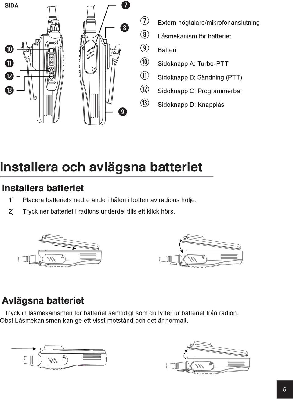 batteriets nedre ände i hålen i botten av radions hölje. 2] Tryck ner batteriet i radions underdel tills ett klick hörs.