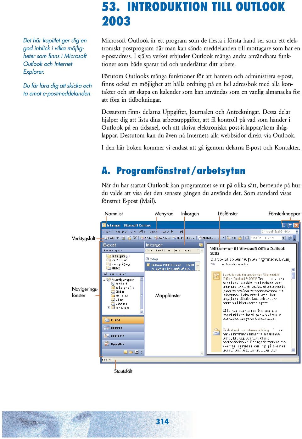 Microsoft Outlook är ett program som de flesta i första hand ser som ett elektroniskt postprogram där man kan sända meddelanden till mottagare som har en e-postadress.