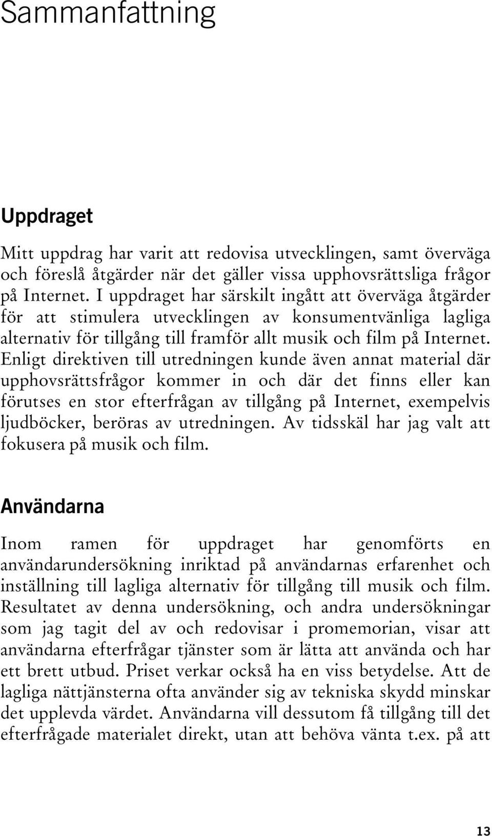 Enligt direktiven till utredningen kunde även annat material där upphovsrättsfrågor kommer in och där det finns eller kan förutses en stor efterfrågan av tillgång på Internet, exempelvis ljudböcker,