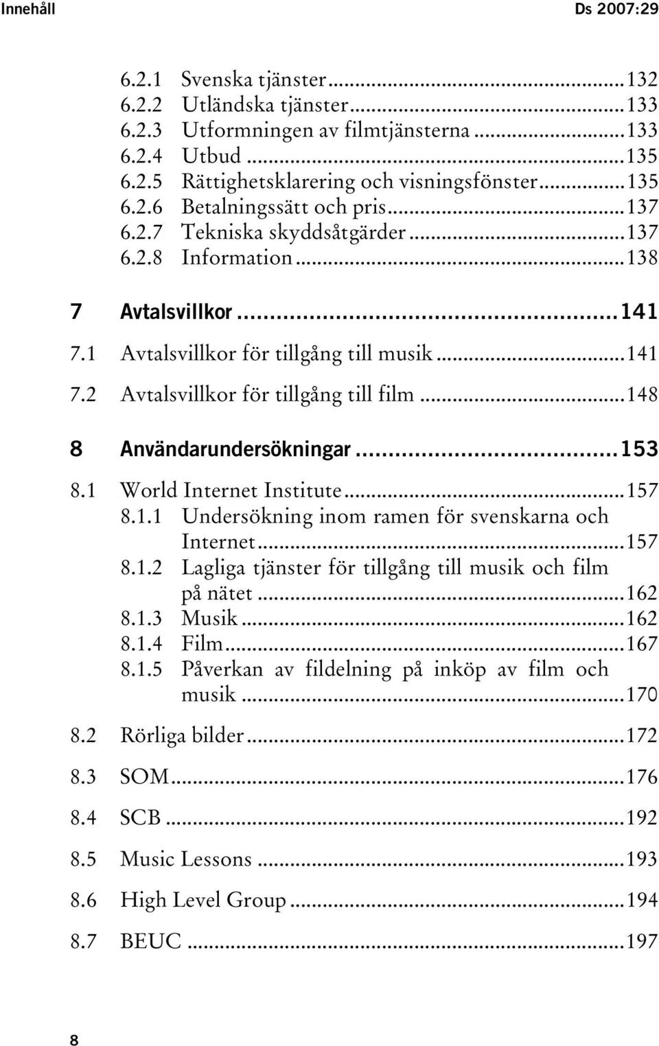 ..138...141 TU7.1UT TUAvtalsvillkor för tillgång till musikut...141 TU7.2UT TUAvtalsvillkor för tillgång till filmut...148 TU8.1UT...153 TUWorld Internet InstituteUT...157 TU8.1.1UT TUndersökning inom ramen för svenskarna och InternetUT.